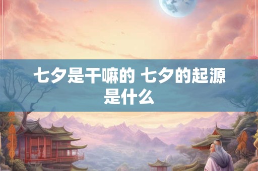 七夕是干嘛的 七夕的起源是什么