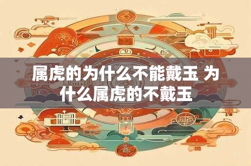 属虎的为什么不能戴玉 为什么属虎的不戴玉 属虎的为什么不能戴玉 为什么属虎的不戴玉