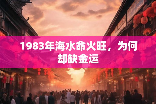 1983年海水命火旺，为何却缺金运