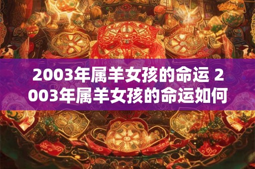 2003年属羊女孩的命运 2003年属羊女孩的命运如何