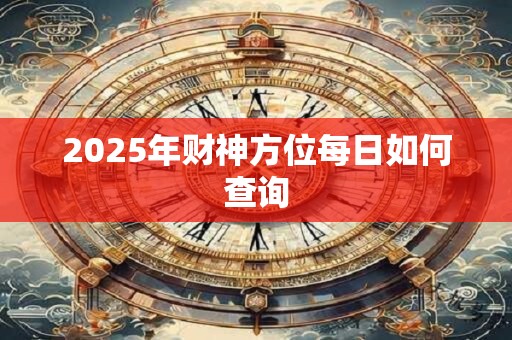 2025年财神方位每日如何查询