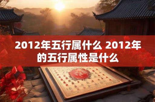 2012年五行属什么 2012年的五行属性是什么