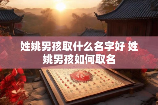 姓姚男孩取什么名字好 姓姚男孩如何取名