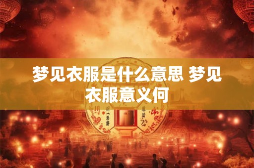 梦见衣服是什么意思 梦见衣服意义何