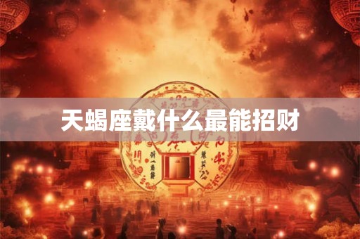 天蝎座戴什么最能招财