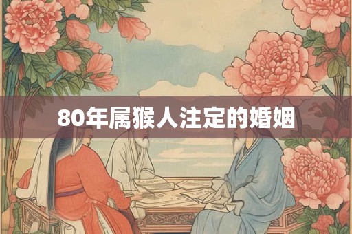 80年属猴人注定的婚姻 80年属猴人注定的婚姻