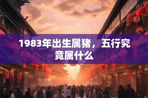 1983年出生属猪，五行究竟属什么
