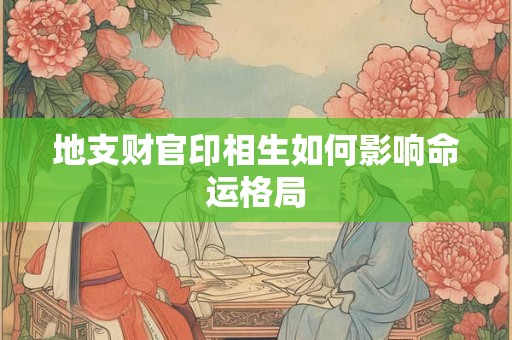 地支财官印相生如何影响命运格局