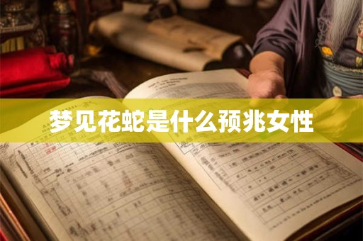 梦见花蛇是什么预兆女性