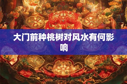 大门前种桃树对风水有何影响