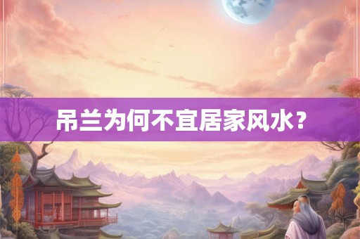 吊兰为何不宜居家风水? 吊兰为何不宜居家风水?