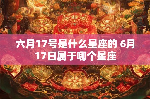 六月17号是什么星座的 6月17日属于哪个星座