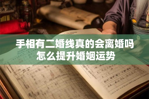 手相有二婚线真的会离婚吗 怎么提升婚姻运势
