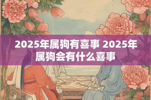 2025年属狗有喜事 2025年属狗会有什么喜事