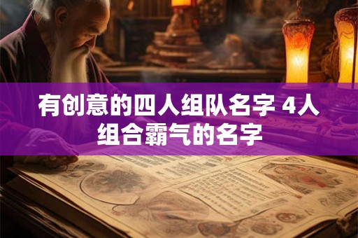 有创意的四人组队名字 4人组合霸气的名字
