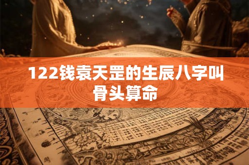 122钱袁天罡的生辰八字叫骨头算命