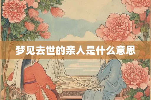梦见去世的亲人是什么意思