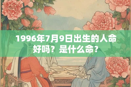 1996年7月9日出生的人命好吗？是什么命？