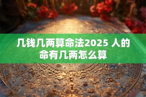 几钱几两算命法2026 人的命有几两怎么算
