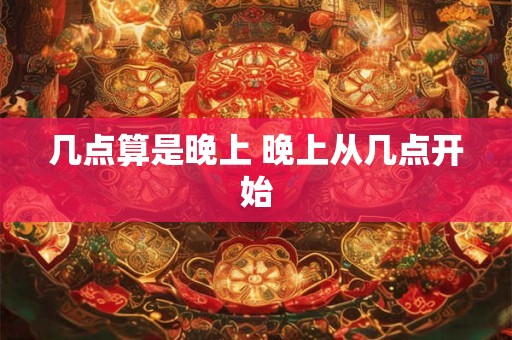 几点算是晚上 晚上从几点开始