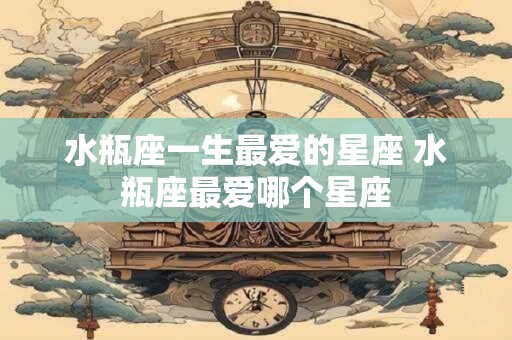 水瓶座一生最爱的星座 水瓶座最爱哪个星座