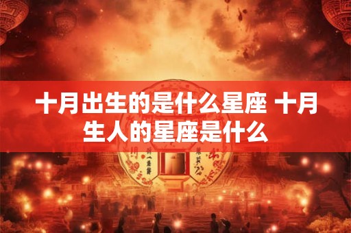 十月出生的是什么星座 十月生人的星座是什么