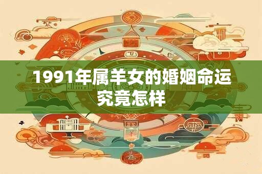 1991年属羊女的婚姻命运究竟怎样