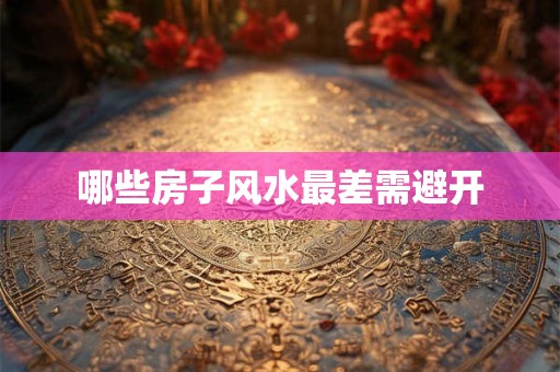 哪些房子风水最差需避开