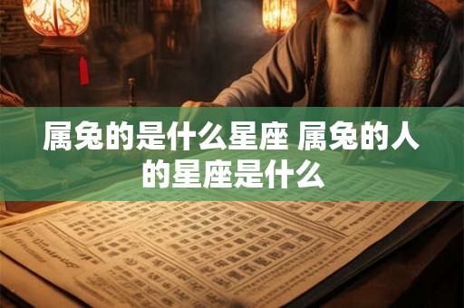 属兔的是什么星座 属兔的人的星座是什么