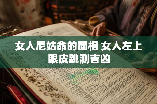 女人尼姑命的面相 女人左上眼皮跳测吉凶