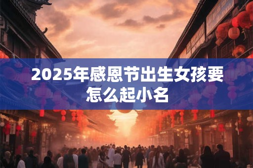 2025年感恩节出生女孩要怎么起小名