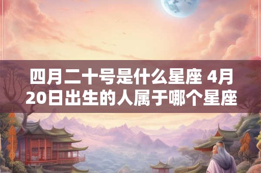 四月二十号是什么星座 4月20日出生的人属于哪个星座