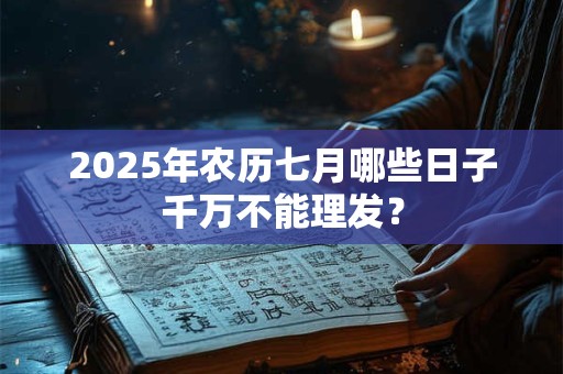 2025年农历七月哪些日子千万不能理发？