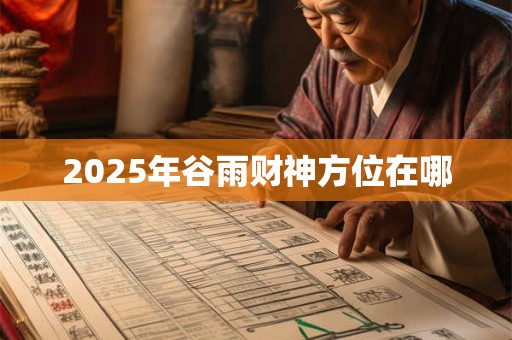 2025年谷雨财神方位在哪