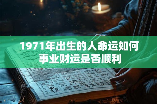 1971年出生的人命运如何 事业财运是否顺利