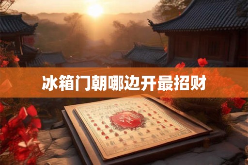 冰箱门朝哪边开最招财