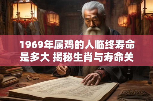 1969年属鸡的人临终寿命是多大 揭秘生肖与寿命关联