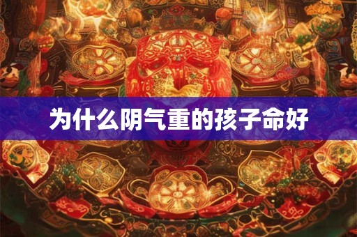 为什么阴气重的孩子命好