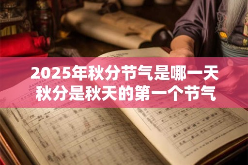 2025年秋分节气是哪一天 秋分是秋天的第一个节气吗