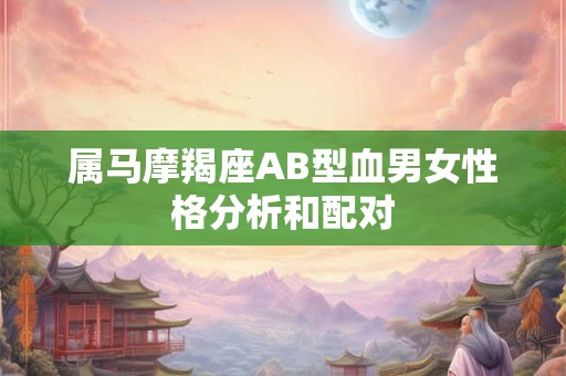 属马摩羯座AB型血男女性格分析和配对