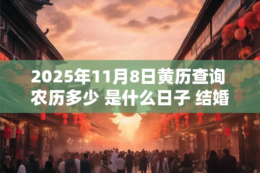 2025年11月8日黄历查询 农历多少 是什么日子 结婚吉时
