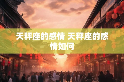 天秤座的感情 天秤座的感情如何