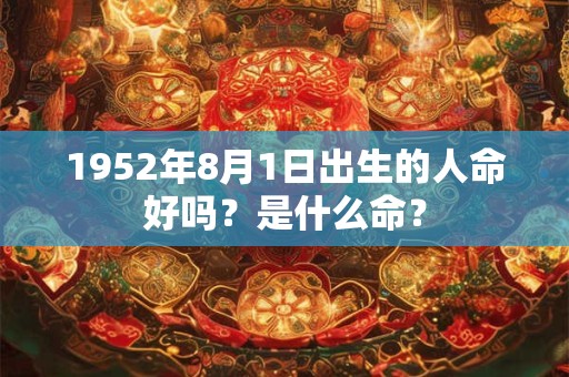 1952年8月1日出生的人命好吗？是什么命？