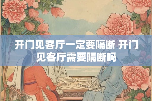 开门见客厅一定要隔断 开门见客厅需要隔断吗