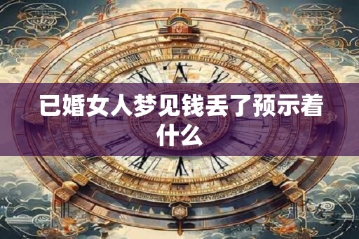 已婚女人梦见钱丢了预示着什么