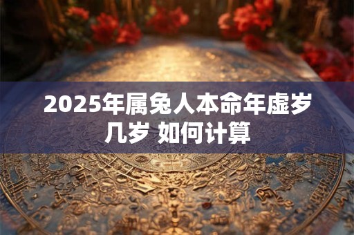 2025年属兔人本命年虚岁几岁 如何计算
