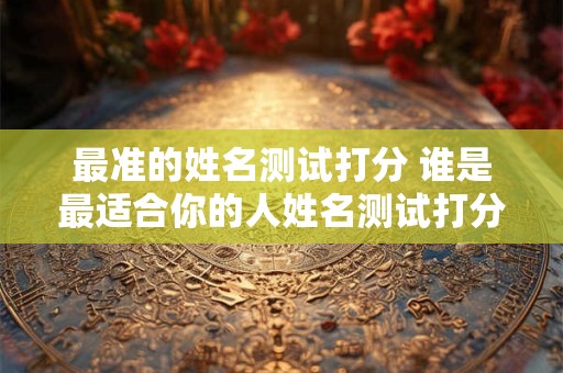 最准的姓名测试打分 谁是最适合你的人姓名测试打分最准