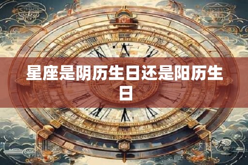 星座是阴历生日还是阳历生日