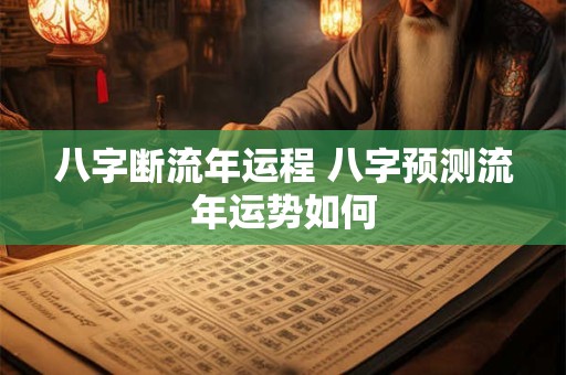 八字断流年运程 八字预测流年运势如何
