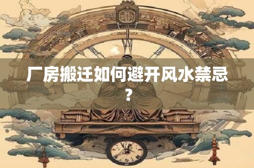 厂房搬迁如何避开风水禁忌？